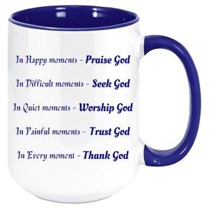 May include: White ceramic mug with a blue interior and handle. The mug features the text "In Happy moments - Praise God, In Difficult moments - Seek God, In Quiet moments - Worship God, In Painful moments - Trust God, In Every moment - Thank God."