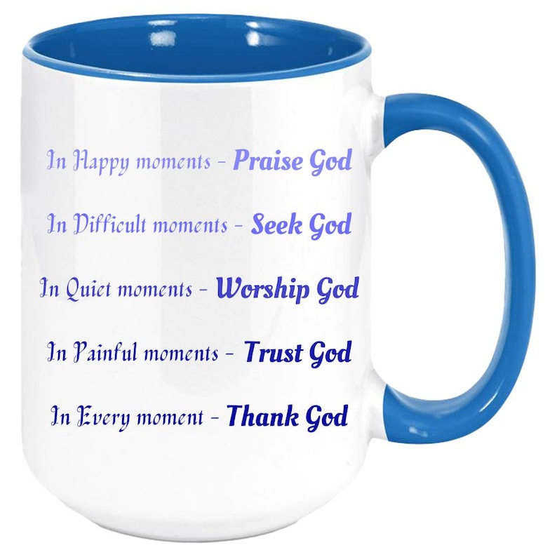 May include: White ceramic mug with a blue interior, handle, and text. The text reads: "In Happy moments - Praise God, In Difficult moments - Seek God, In Quiet moments - Worship God, In Painful moments - Trust God, In Every moment - Thank God."