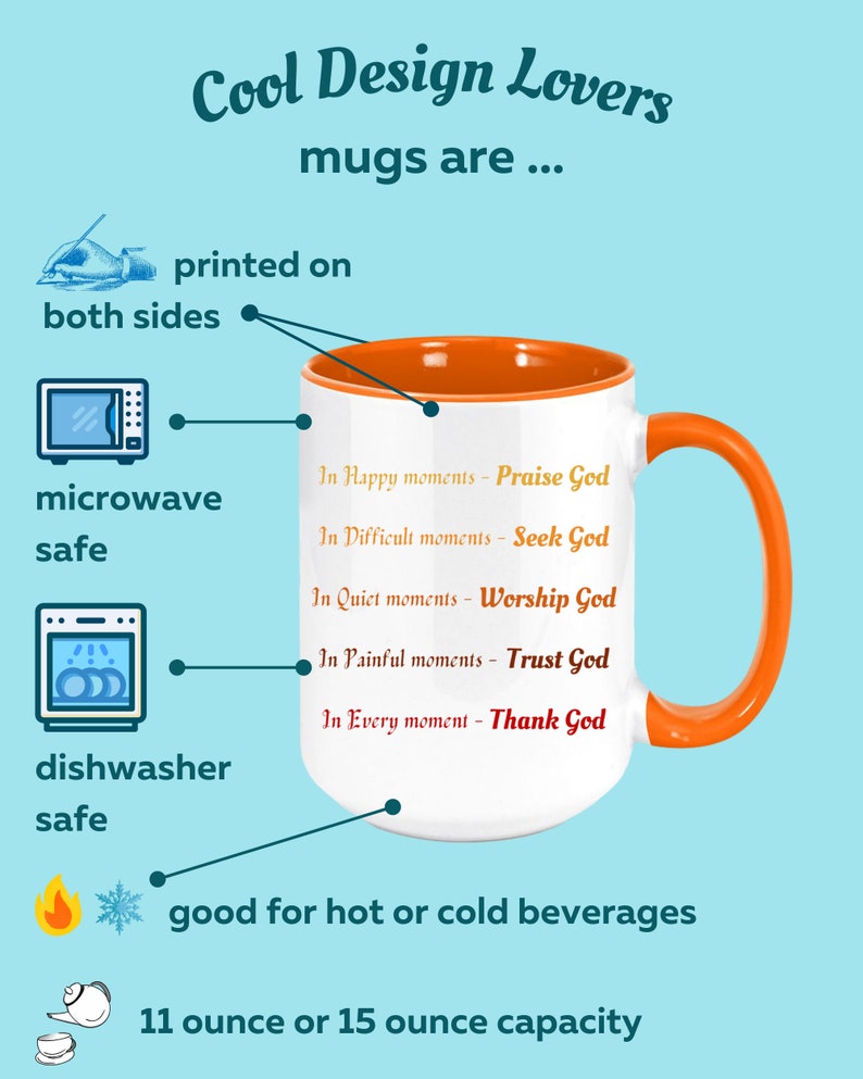 May include: White ceramic mug with an orange interior and handle. The mug features text that reads "In Happy moments - Praise God" and other similar phrases. The mug is microwave and dishwasher safe, and holds 11 or 15 ounces.