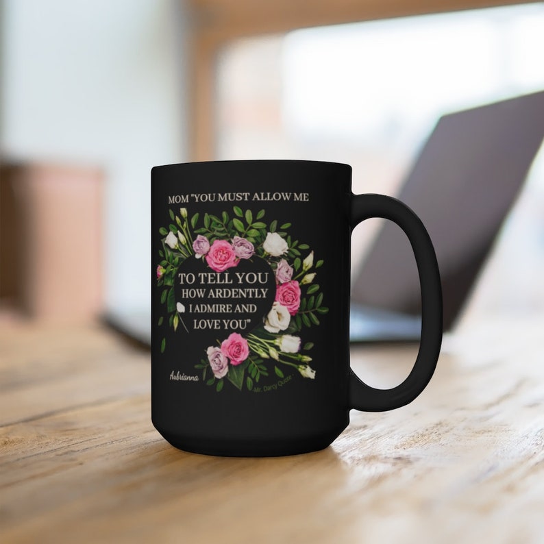 May include: Black coffee mug with a floral design and the text "MOM 'YOU MUST ALLOW ME TO TELL YOU HOW ARDENTLY I ADMIRE AND LOVE YOU'"  Aubrienna.