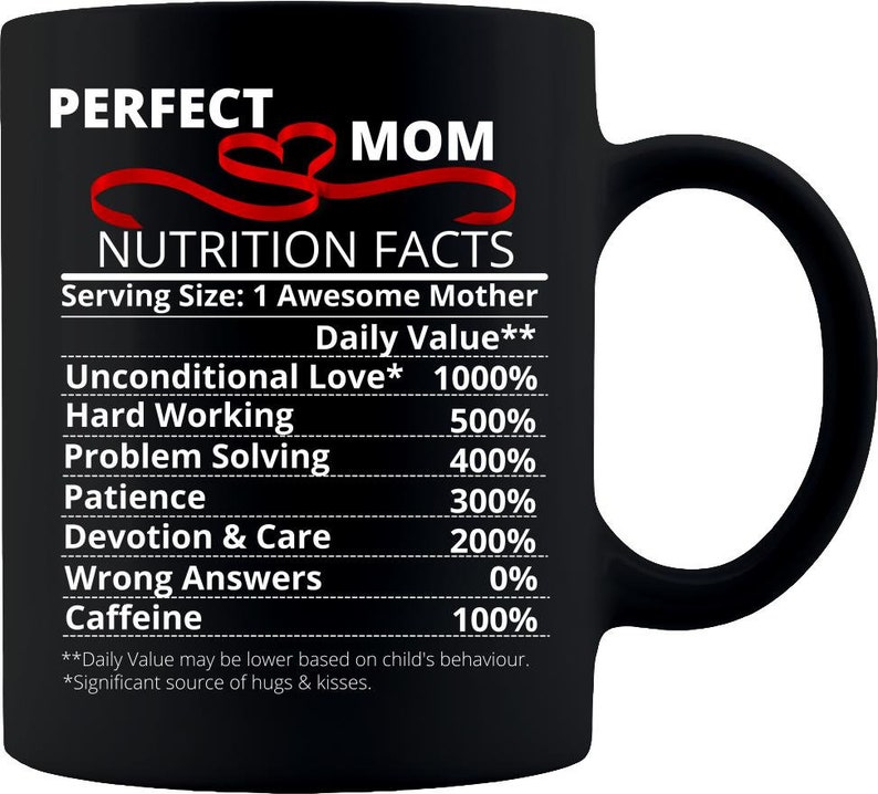 May include: Black coffee mug with white text that reads "Perfect Mom Nutrition Facts" with a list of qualities and percentages. The text also includes "Serving Size: 1 Awesome Mother" and "Daily Value**".