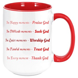 May include: White ceramic mug with a red interior and handle. The mug features the text "In Happy moments - Praise God, In Difficult moments - Seek God, In Quiet moments - Worship God, In Painful moments - Trust God, In Every moment - Thank God."