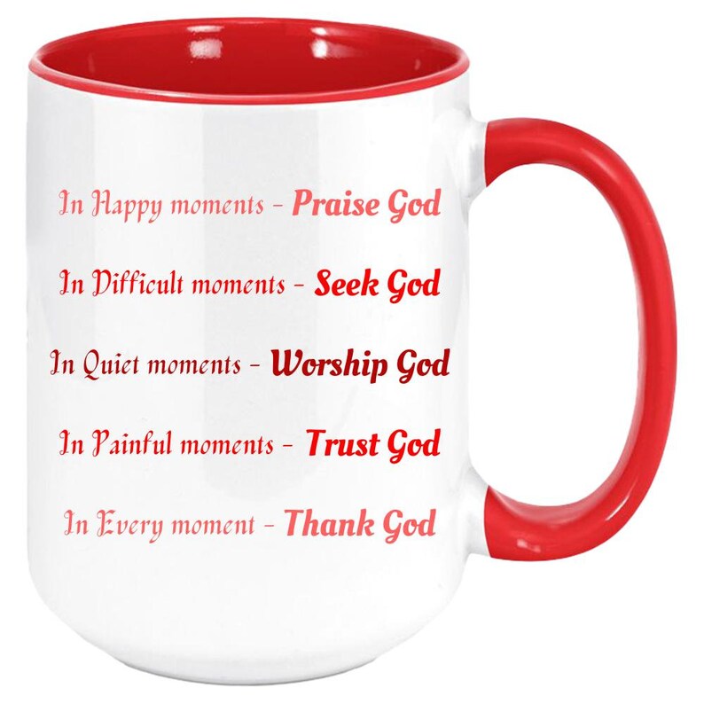 May include: White ceramic mug with a red interior and handle. The mug features the text "In Happy moments - Praise God, In Difficult moments - Seek God, In Quiet moments - Worship God, In Painful moments - Trust God, In Every moment - Thank God."