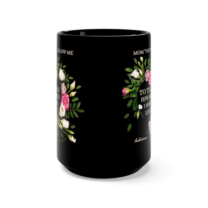May include: Black coffee mug with a floral design and the text "Mom, you allow me to tell you how amazing I admire you. Love, Aubrey"