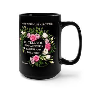 May include: Black ceramic coffee mug with a floral design and the quote "MOM 'YOU MUST ALLOW ME TO TELL YOU HOW ARDENTLY I ADMIRE AND LOVE YOU'" -Mr. Darcy Quote.