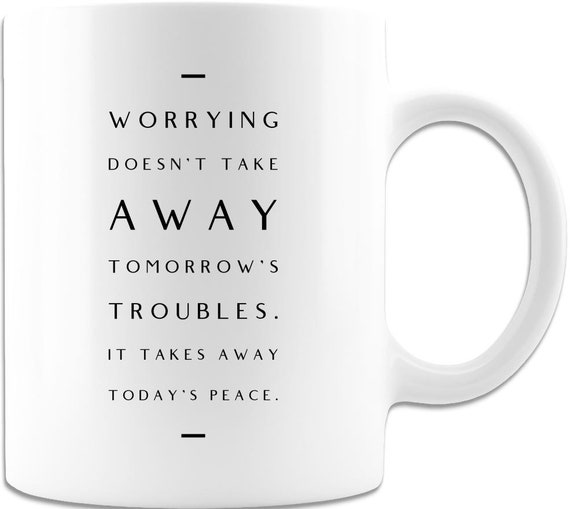 Motivational Mug, Mindfulness Mug, Coffee Mug, Inspirational Mug, Worrying Doesn't Take Away Tomorrow Troubles. It Takes Away Today's Peace