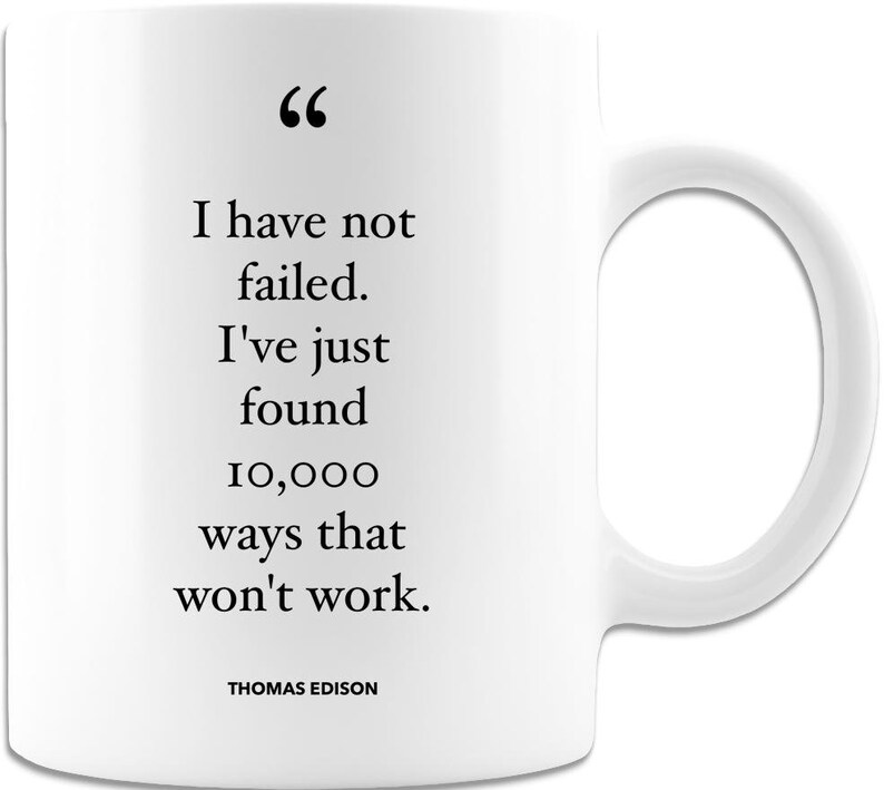 May include: White ceramic mug featuring a black quote from Thomas Edison: "I have not failed. I've just found 10,000 ways that won't work."