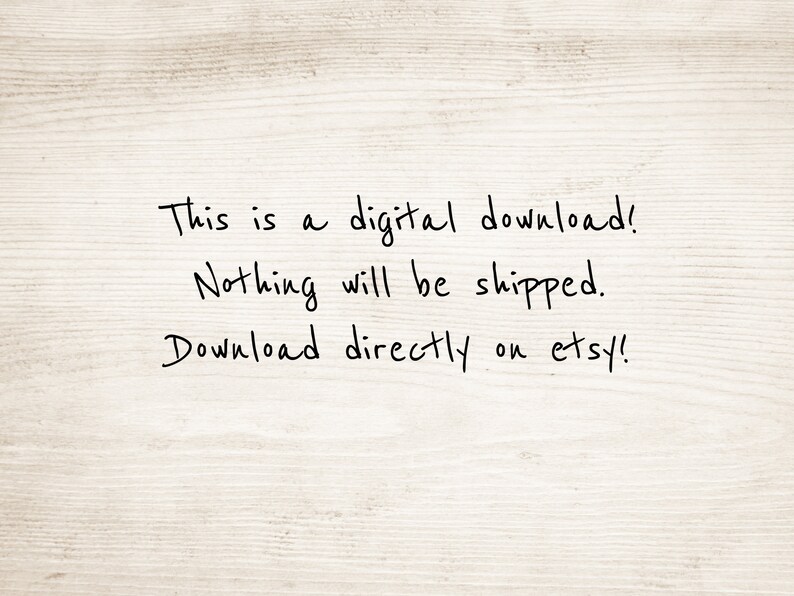 May include: Text on a woodgrain background that reads: "This is a digital download! Nothing will be shipped. Download directly on etsy!"