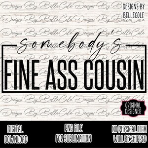 Somebody&#39;s Fine Ass Cousin - PNG - DIGITAL DOWNLOAD