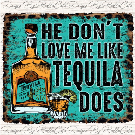 He Don't Love Me Like Tequila Does DIGITAL DOWNLOAD Etsy