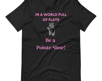 In a World Full of Flats, be a Pointe Shoe - T-shirt