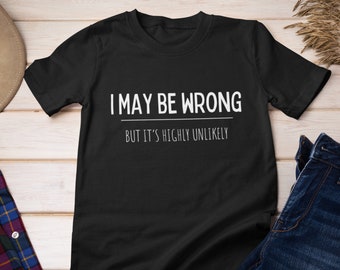 I may be wrong but its highly unlikely, Funny tshirt, Sarcasm tshirt, Funny tees, Gift for boyfriend, Gift for her, Unisex, Always right