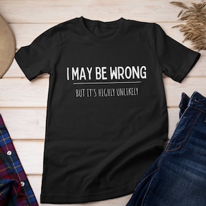 I may be wrong but its highly unlikely, Funny tshirt, Sarcasm tshirt, Funny tees, Gift for boyfriend, Gift for her, Unisex, Always right image 1