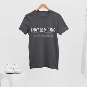 I may be wrong but its highly unlikely, Funny tshirt, Sarcasm tshirt, Funny tees, Gift for boyfriend, Gift for her, Unisex, Always right image 2
