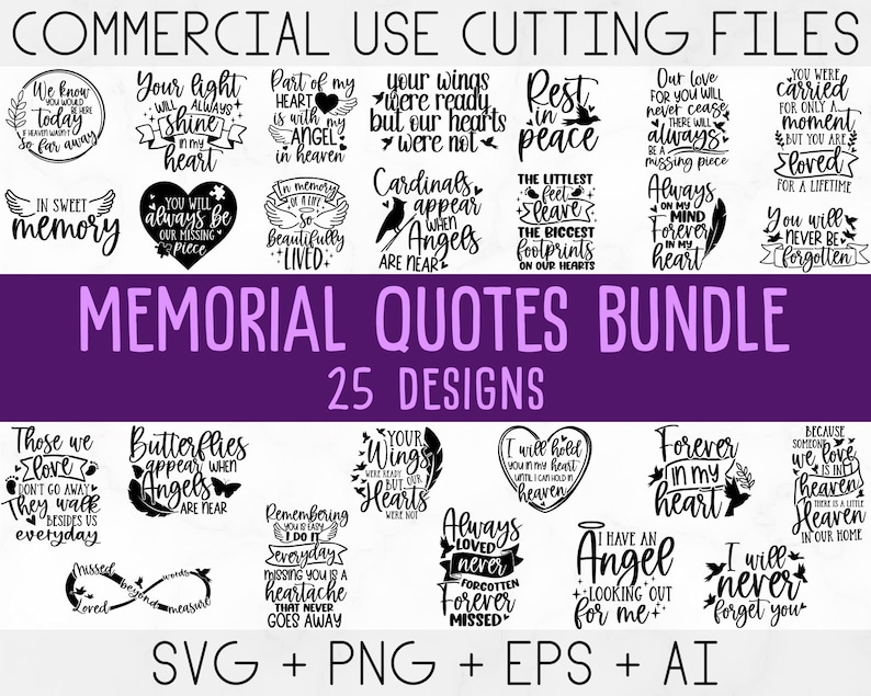 May include: A purple background with black text that reads "COMMERCIAL USE CUTTING FILES" and "MEMORIAL QUOTES BUNDLE 25 DESIGNS". The image contains 25 different designs of memorial quotes, including "Your light will always shine in my heart", "In memory of a life so beautifully lived", "Those we love don't go away they walk beside us everyday", "Butterflies appear when angels are near", "Your wings were ready but our hearts were not", "Rest in peace", "Out love for you will never cease there will always be a missing piece", "You were carried for only a moment but you are loved for a lifetime", "The littlest feet leave the biggest footprints on our hearts", "Always on my mind forever in my heart", "You will never be forgotten", "I will hold you in my heart until I can hold you in heaven", "Forever in my heart", "Because sometimes we love heaven here is a little heaven in our home", "Always loved never forgotten forever missed", "I have an angel looking out for me", "I will never forget you".