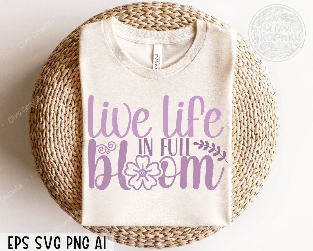 Live Life in Full Bloom Svg Png, Welcome Spring Svg, Flower Svg ...