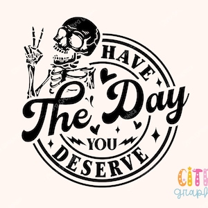 Have The Day You Deserve Svg, schedel Png, skelet Svg, Karma Png, vredesteken skelet Svg, grappig skelet Png, Snarky Png, grappig Svg