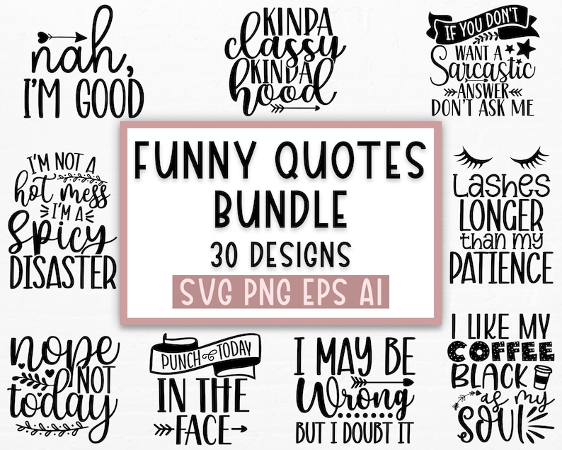 May include: A digital download bundle of 30 funny quotes for crafting and design. The quotes include "nah, I'm good", "I'm not a hot mess, I'm a spicy disaster", "kinda classy kinda hood", "if you don't want a sarcastic answer, don't ask me", "lashes longer than my patience", "nope not today", "punch today in the face", "I may be wrong but I doubt it", and "I like my coffee black as my soul".