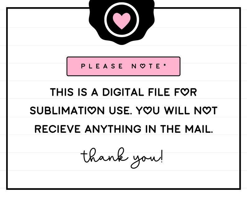 May include: A white and black striped background with a pink box that says "PLEASE NOTE*" and black text that says "THIS IS A DIGITAL FILE FOR SUBLIMATION USE. YOU WILL NOT RECIEVE ANYTHING IN THE MAIL. thank you!"