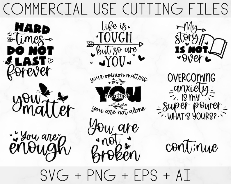 May include: A set of 10 black and white SVG cut files featuring inspirational quotes. The quotes include "Hard times do not last forever", "Life is tough but so are you", "You matter", "You are enough", "You are not broken", "My story is not over", "Overcoming anxiety is my super power", and "Continue".