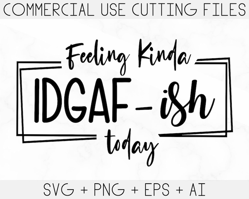 May include: Black and white graphic design with the text "Feeling Kinda IDGAF-ish today".