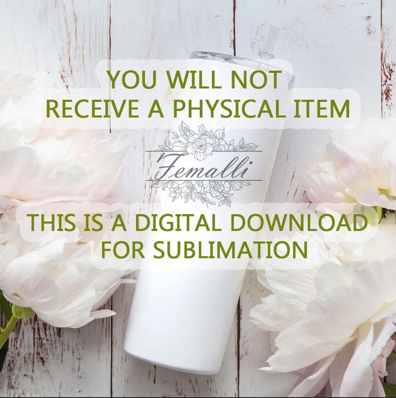 May include: White tumbler with a floral design and the text "Femalli" on it. The text "YOU WILL NOT RECEIVE A PHYSICAL ITEM THIS IS A DIGITAL DOWNLOAD FOR SUBLIMATION" is also on the image.