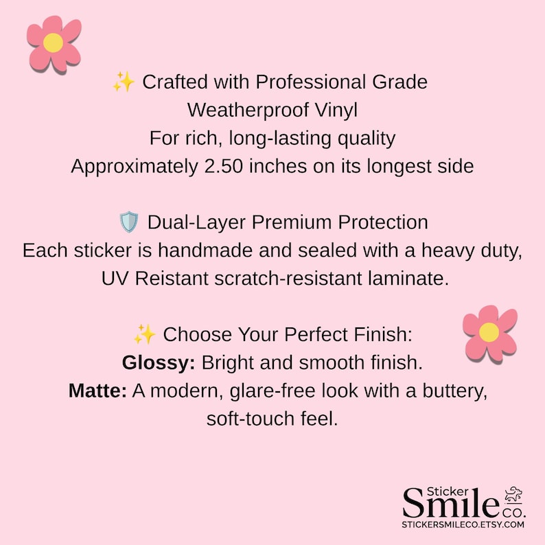 May include: A pink informational graphic featuring text about weatherproof vinyl stickers. It details a 2.50 inch size, dual-layer protection, UV-resistant laminate, and options for glossy or matte finishes. The text includes Sticker Smile Co.
