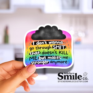 May include: A colorful sticker with a rainbow border and a black cloud at the top. The sticker has the text "I don't wanna go through SHIT that doesn't KILL ME but makes me stronger anymore." The sticker also has the logo for Sticker Smile Co.