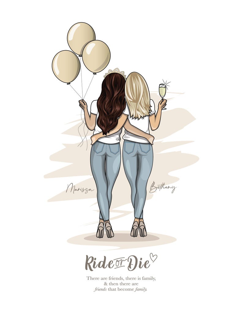 May include: Two women with long brown and blonde hair, wearing white shirts and blue jeans, stand back to back with their arms around each other. They are holding balloons and a glass of champagne. The text "Ride or Die" is written in a stylized font with a heart symbol. The text "There are friends, there is family, & then there are friends that become family." is written below the main text.