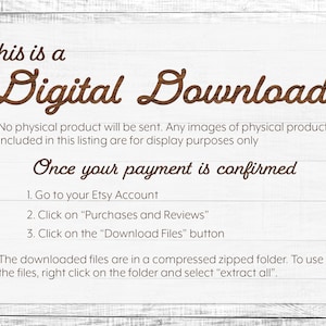 May include: A digital download notice with instructions on how to access the files after purchase. The text reads "This is a Digital Download. No physical product will be sent. Any images of physical products included in this listing are for display purposes only. Once your payment is confirmed: 1. Go to your Etsy Account 2. Click on "Purchases and Reviews" 3. Click on the "Download Files" button. The downloaded files are in a compressed zipped folder. To use the files, right click on the folder and select "extract all"."