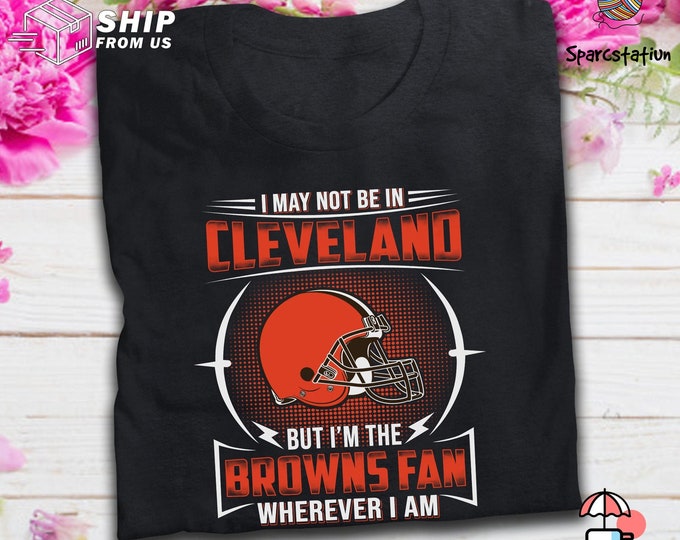 Cleveland American Football Team T Shirt I May Not In Cleveland T Shirt I/'m The Browns Football Team Fan T Shirt