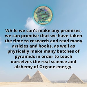 May include: A motivational quote about Orgone energy, featuring three pyramids against a blue sky. The quote reads: "While we can't make any promises, we can promise that we have taken the time to research and read many articles and books, as well as physically make many batches of pyramids in order to teach ourselves the real science and alchemy of Orgone energy."