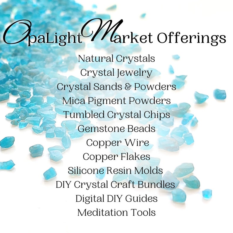 May include: A white background with scattered light blue crystal chips. Text reads "OpaLight Market Offerings" and lists various crystal products, including natural crystals, crystal jewelry, crystal sands and powders, mica pigment powders, tumbled crystal chips, gemstone beads, copper wire, copper flakes, silicone resin molds, DIY crystal craft bundles, digital DIY guides, and meditation tools.
