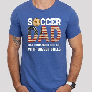 Gift for soccer dad. Soccer dad t shirt. Funny soccer dad shirt, bigger balls. Fathers Day shirt for soccer dad. Birthday gift for dad. Dad shirt. Fathers Day gift for dad.