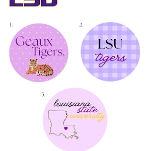 May include: Three circular designs featuring LSU branding. One design has the text "Geaux Tigers" with a tiger illustration. Another has "LSU tigers" on a gingham background. The third design shows the Louisiana state outline with "Louisiana State University".