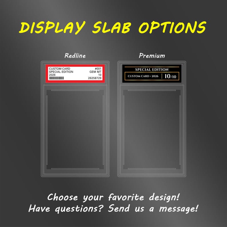 May include: Two rectangular display slabs for trading cards, labeled Redline and Premium. The Redline slab features a red border with white text, while the Premium slab has a black border with gold text. Text reads: DISPLAY SLAB OPTIONS, Choose your favorite design! Have questions? Send us a message!