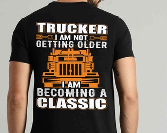 Truck Driver Shirt For Mens, Womens, Trucker I Am Not Getting Older , I Am Becoming A Classic Awesome Gift For Truck Lover