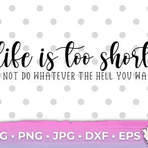 Life Is Too Short To Not Do Whatever The You Want SVG P Sarcasm Cricut Cut File SVG PNG Digital Download