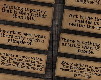 May include: A collection of 12 vintage-style cards with inspirational quotes about art. The cards are printed on brown paper with a distressed look and have white text. The quotes include: "Art is to look at, not to criticize." "Painting is poetry that is seen rather than felt." "The artist sees what others only catch a glimpse of." "If you hear a voice within you say you cannot paint, then by all means paint and that voice will be silenced." "The artist must bow to the monster of his own imagination." "A painter has the Universe in his mind and hands." "Art washes away from the soul the dust of everyday life." "Everything you can imagine is real." "Art is the lie that enables us to realize the truth." "There is nothing more artistic than to love people." "Every child is an artist. The problem is how to remain an artist once he grows up." "A true artist is not one who is inspired, but who inspires others." "The chief enemy of creativity is good sense." "Inspiration exists, but it has to find you working."