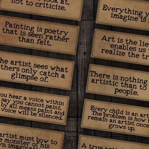 May include: A collection of 12 vintage-style cards with inspirational quotes about art. The cards are printed on brown paper with a distressed look and have white text. The quotes include: "Art is to look at, not to criticize." "Painting is poetry that is seen rather than felt." "The artist sees what others only catch a glimpse of." "If you hear a voice within you say you cannot paint, then by all means paint and that voice will be silenced." "The artist must bow to the monster of his own imagination." "A painter has the Universe in his mind and hands." "Art washes away from the soul the dust of everyday life." "Everything you can imagine is real." "Art is the lie that enables us to realize the truth." "There is nothing more artistic than to love people." "Every child is an artist. The problem is how to remain an artist once he grows up." "A true artist is not one who is inspired, but who inspires others." "The chief enemy of creativity is good sense." "Inspiration exists, but it has to find you working."