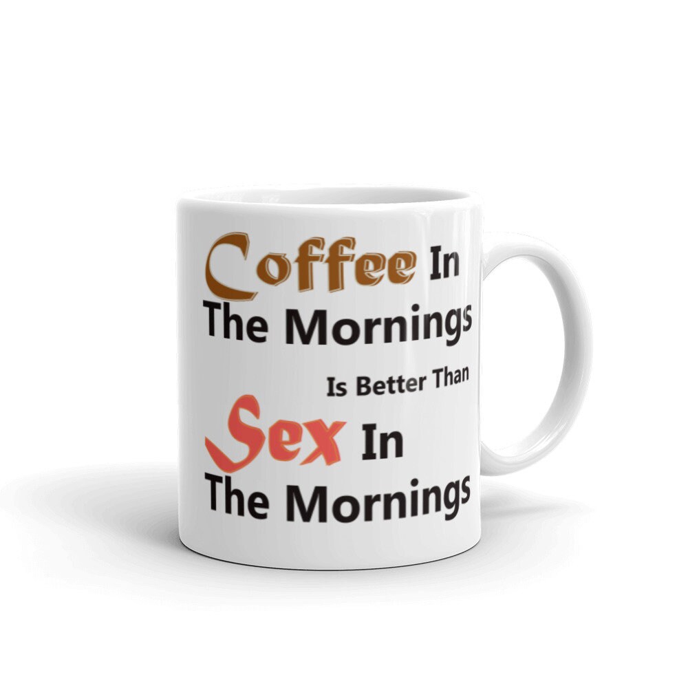Coffee In The Mornings Is Better Than Sex In The Mornings. Etsy