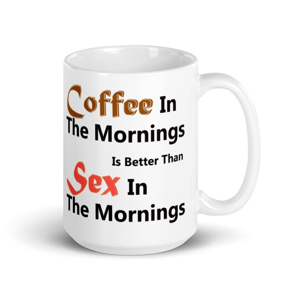 Coffee In The Mornings Is Better Than Sex In The Mornings. Etsy