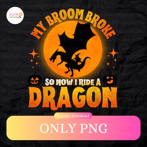 My Broom Broke So Now I Ride A Dragon, Witch Ride Dragon Png, Happy Halloween Png, Digital Download