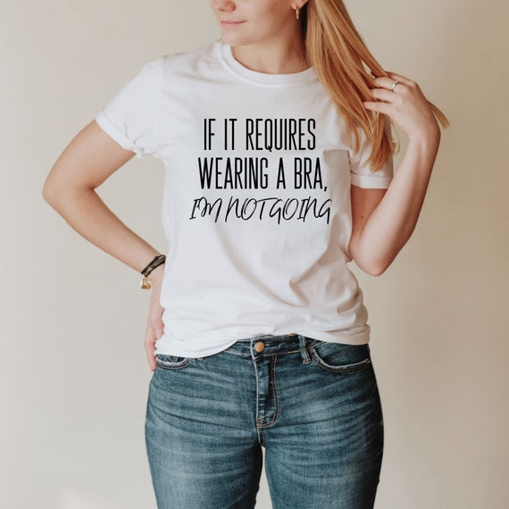 If It Requires Wearing a Bra, I'm Not Going, Women's T-shirt, Fun