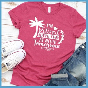 Premium T-Shirt I&#39;m Retired Have Fun At Work Tomorrow  Women&#39;s Clothing Tee Perfect Birthday Gift For Her Made in USA Plus Size Mom