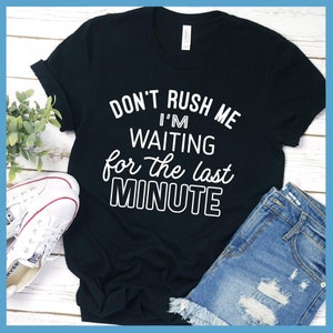 Don&#39;t Rush Me I&#39;m Waiting For The Last Minute T-Shirt