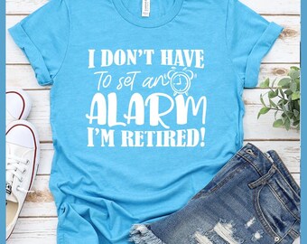 I Don't Have To Set An Alarm, I'm Retired! T-Shirt