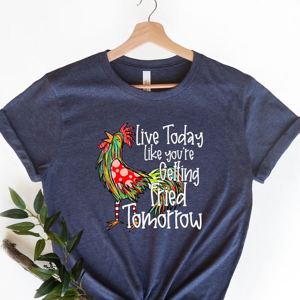 Live Today Like You're Getting Fried Tomorrow Shirt, Funny Chicken Shirt, Snarky Shirt, Sarcasm Shirt, Motivational Shirt, Funny Quotes Tee