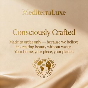 May include: A beige graphic with gold text reading MediterraLuxe, Consonantly Crafted, Made to order only &mdash; because we believe in creating beauty without waste. Your home, your piece, your planet. Below is a gold icon of hands holding a globe.