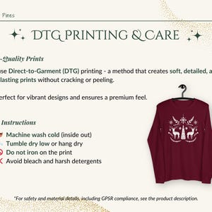May include: A maroon long-sleeve shirt with a white design of a Christmas tree and reindeer. The text "DTG PRINTING & CARE" is at the top of the image. The text "High-Quality Prints" is below the text "DTG PRINTING & CARE". The text "We use Direct-to-Garment (DTG) printing - a method that creates soft, detailed, and long-lasting prints without cracking or peeling." is below the text "High-Quality Prints". The text "It's perfect for vibrant designs and ensures a premium feel." is below the text "We use Direct-to-Garment (DTG) printing - a method that creates soft, detailed, and long-lasting prints without cracking or peeling.". The text "Care Instructions" is below the text "It's perfect for vibrant designs and ensures a premium feel.". The text "Machine wash cold (inside out)" is below the text "Care Instructions". The text "Tumble dry low or hang dry" is below the text "Machine wash cold (inside out)". The text "Do not iron on the print" is below the text "Tumble dry low or hang dry". The text "Avoid bleach and harsh detergents" is below the text "Do not iron on the print". The text "For safety and material details, including GPSR compliance, see the product description." is at the bottom of the image.